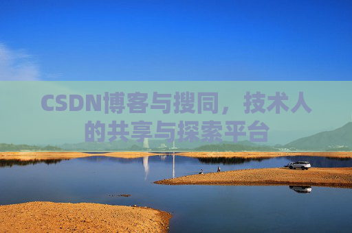 CSDN博客与搜同,技术人的共享与探索平台