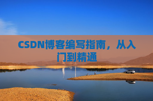 CSDN博客编写指南，从入门到精通